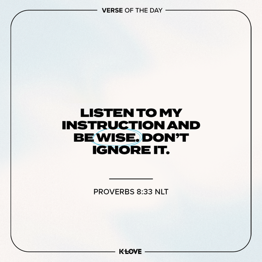 Listen to my instruction and be wise. Don't ignore it.