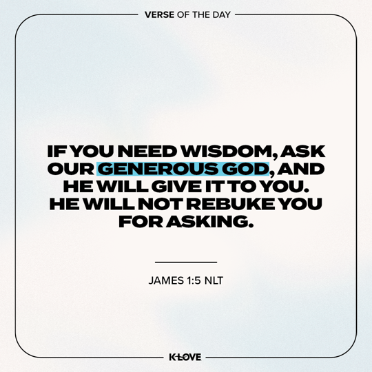 If you need wisdom, ask our generous God, and He will give it to you. He will not rebuke you for asking.