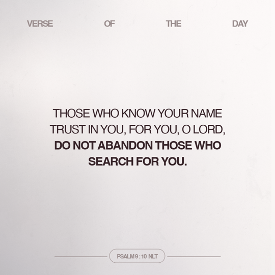 Those who know Your name trust in You, for You, O LORD, do not abandon those who search for You.