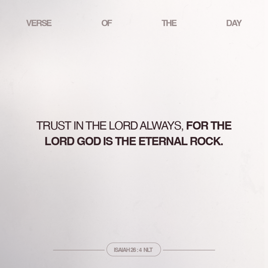 Trust in the LORD always, for the LORD God is the eternal Rock.