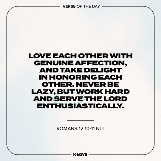 Love each other with genuine affection, and take delight in honoring each other. Never be lazy, but work hard and serve the Lord enthusiastically.