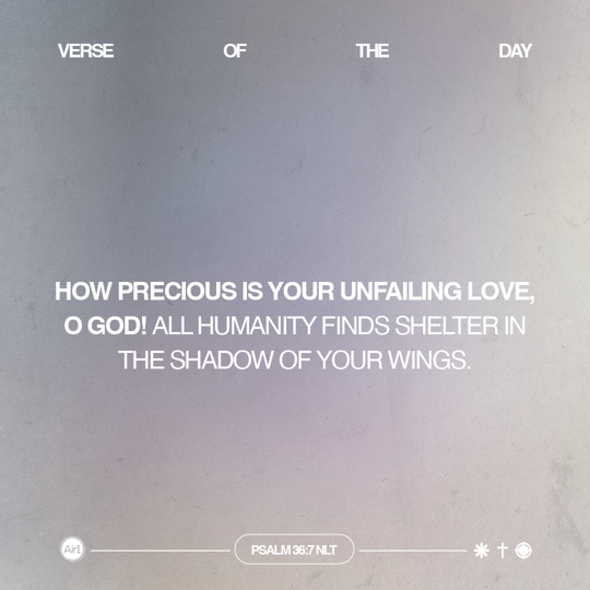 How precious is Your unfailing love, O God! All humanity finds shelter in the shadow of Your wings.