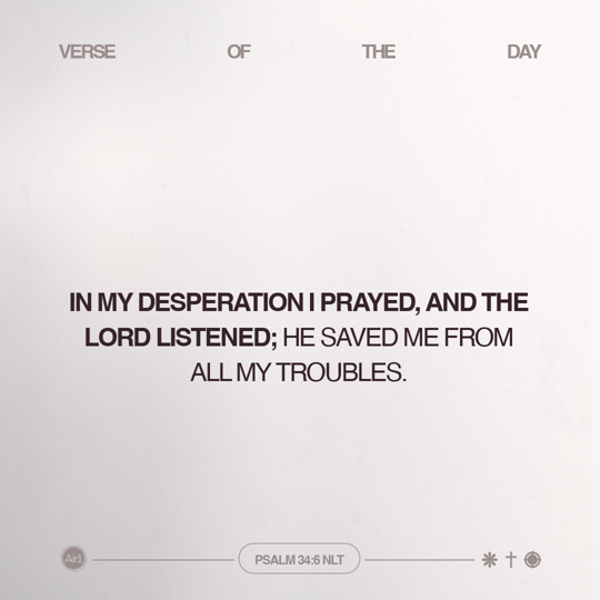 In my desperation I prayed, and the LORD listened; He saved me from all my troubles.