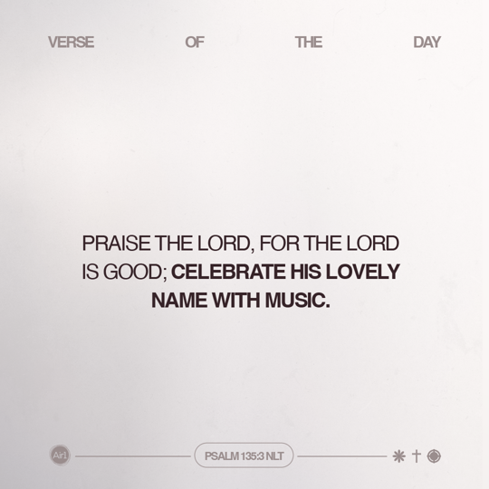 Praise the LORD, for the LORD is good; celebrate His lovely name with music.