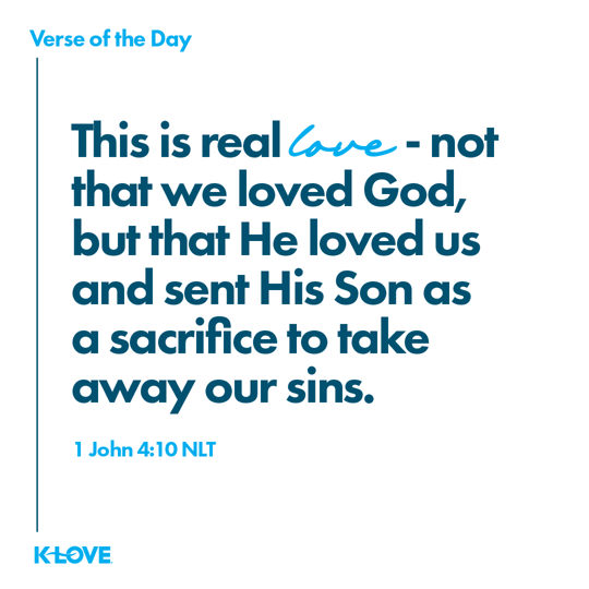This is real love - not that we loved God, but that He loved us and sent His Son as a sacrifice to take away our sins.