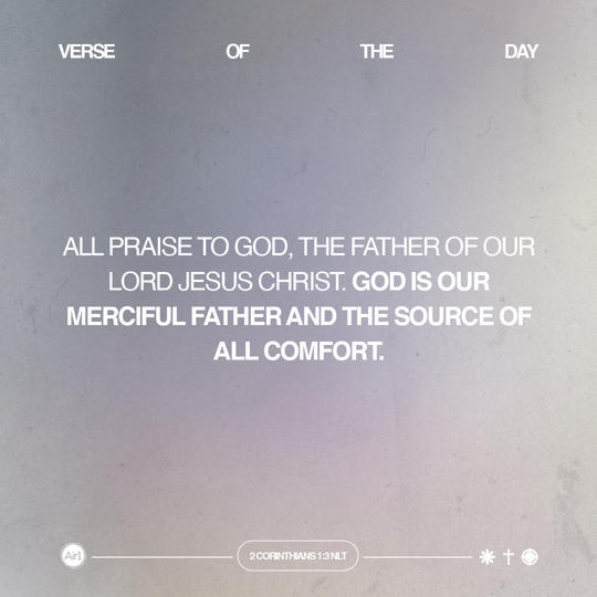 All praise to God, the Father of our Lord Jesus Christ. God is our merciful Father and the source of all comfort.