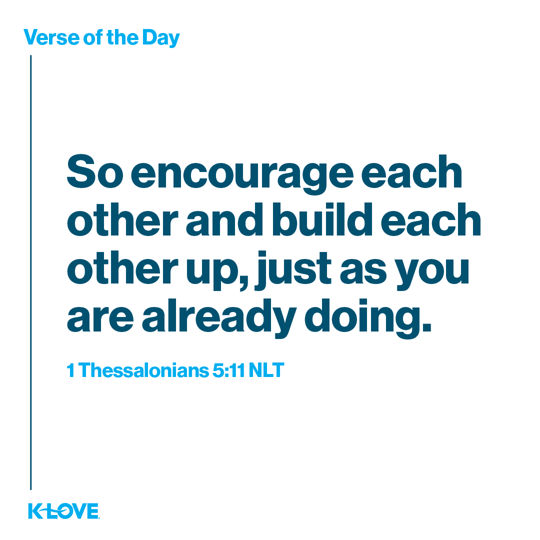 So encourage each other and build each other up, just as you are already doing.