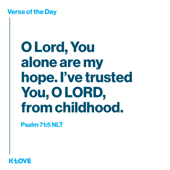 O Lord, You alone are my hope. I’ve trusted You, O LORD, from childhood.