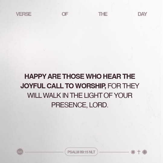 Happy are those who hear the joyful call to worship, for they will walk in the light of Your presence, LORD.