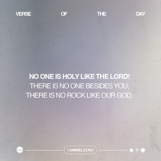 No one is holy like the LORD! There is no one besides You; there is no Rock like our God.