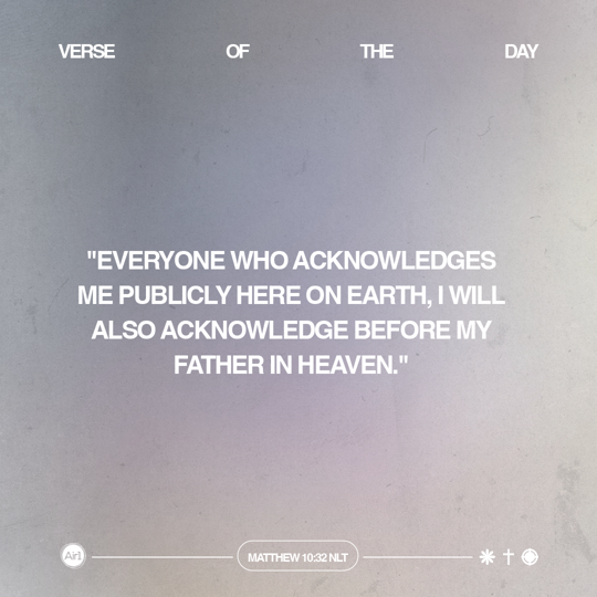 Everyone who acknowledges Me publicly here on earth, I will also acknowledge before My Father in heaven.