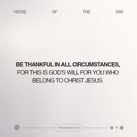 Be thankful in all circumstances, for this is God’s will for you who belong to Christ Jesus.