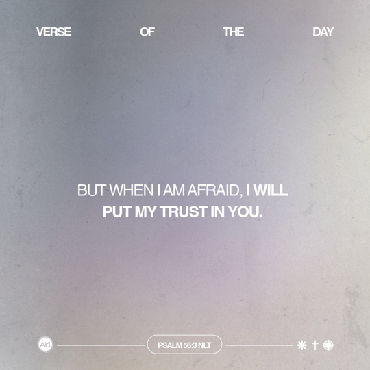 But when I am afraid, I will put my trust in You.