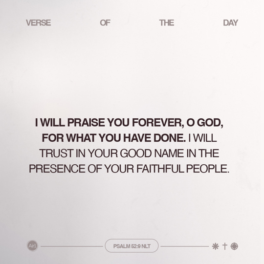 I will praise You forever, O God, for what You have done. I will trust in Your good name in the presence of Your faithful people.