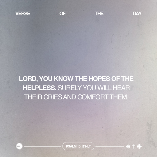 LORD, You know the hopes of the helpless. Surely You will hear their cries and comfort them.