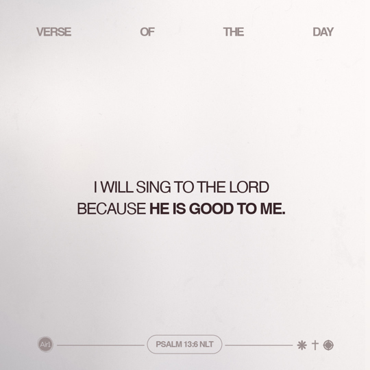 I will sing to the LORD because He is good to me.