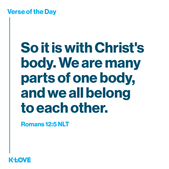 So it is with Christ's body. We are many parts of one body, and we all belong to each other.