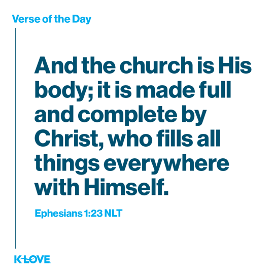 And the church is His body; it is made full and complete by Christ, who fills all things everywhere with Himself.
