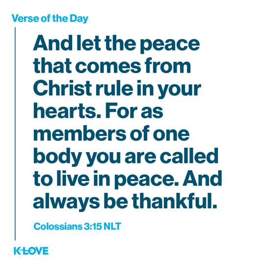 And let the peace that comes from Christ rule in your hearts. For as members of one body you are called to live in peace. And always be thankful.
