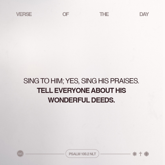 Sing to Him; yes, sing His praises. Tell everyone about His wonderful deeds.