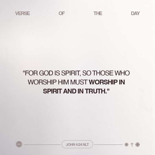 "For God is Spirit, so those who worship Him must worship in spirit and in truth."