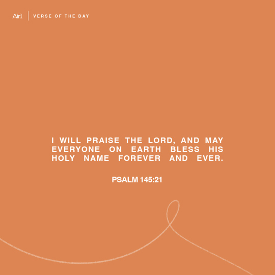 I will praise the LORD, and may everyone on earth bless His holy name forever and ever.