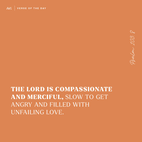 The LORD is compassionate and merciful, slow to get angry and filled with unfailing love.