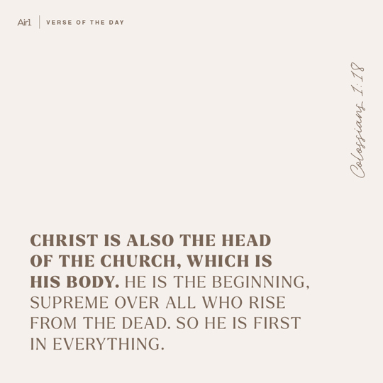 Christ is also the head of the church, which is His body. He is the beginning, supreme over all who rise from the dead. So He is first in everything.