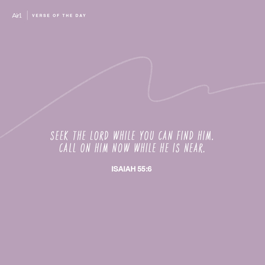 Seek the LORD while you can find Him. Call on Him now while He is near.