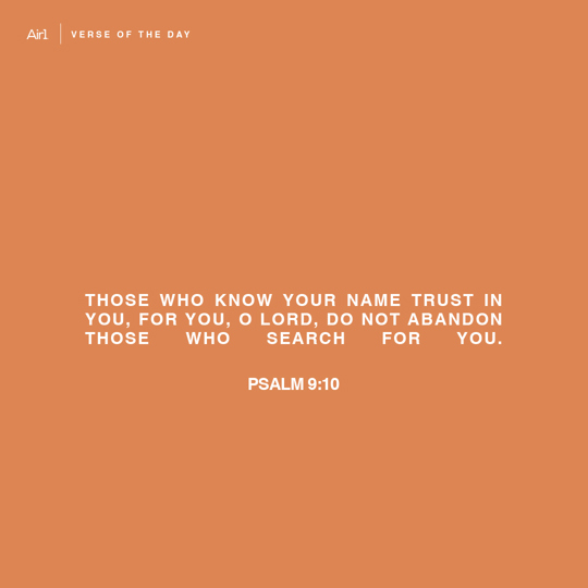 Those who know Your name trust in You, for You, O LORD, do not abandon those who search for You.