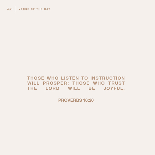 Those who listen to instruction will prosper; those who trust the LORD will be joyful.