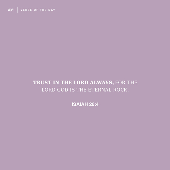 Trust in the LORD always, for the LORD God is the eternal Rock.