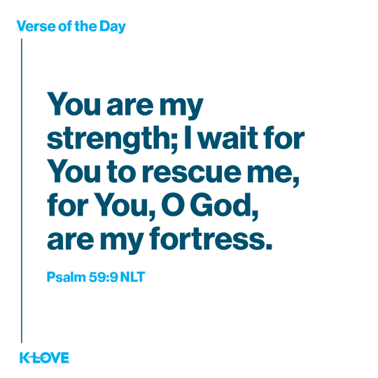 You are my strength; I wait for You to rescue me, for You, O God, are my fortress.