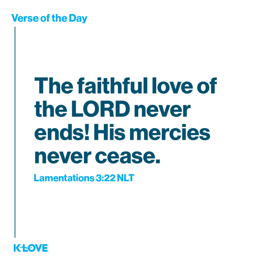 The faithful love of the LORD never ends! His mercies never cease.