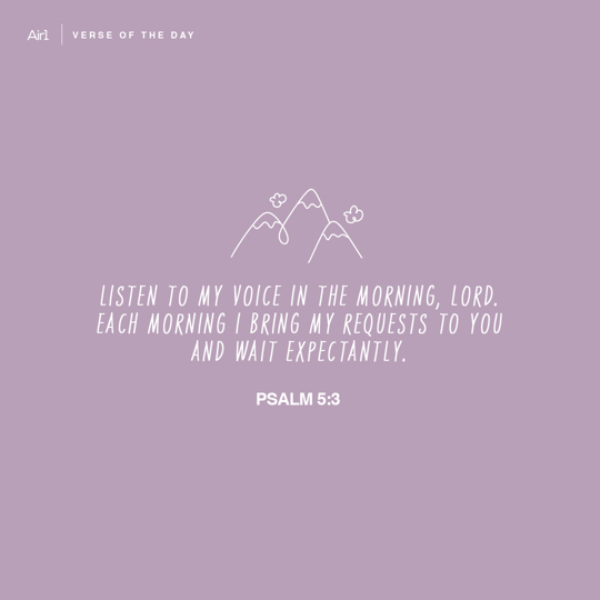 Listen to my voice in the morning, LORD. Each morning I bring my requests to You and wait expectantly.