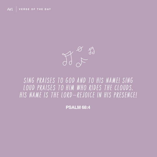 Sing praises to God and to His name! Sing loud praises to Him who rides the clouds. His name is the Lord—rejoice in His presence!