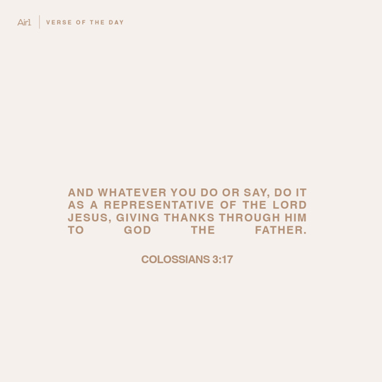 And whatever you do or say, do it as a representative of the Lord Jesus, giving thanks through Him to God the Father.