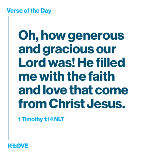 Oh, how generous and gracious our Lord was! He filled me with the faith and love that come from Christ Jesus.