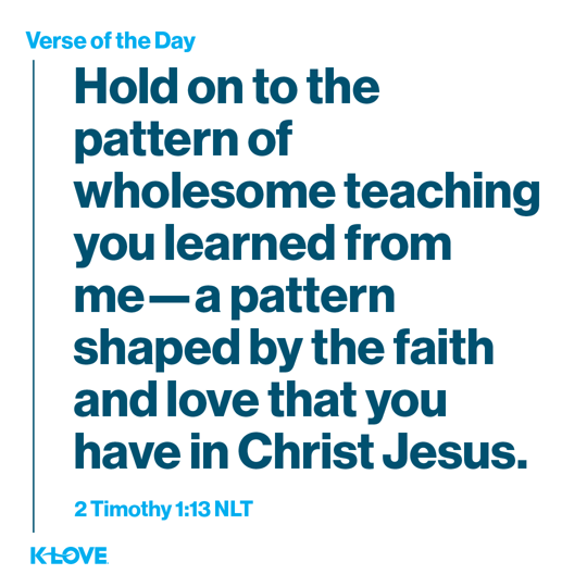 Hold on to the pattern of wholesome teaching you learned from me—a pattern shaped by the faith and love that you have in Christ Jesus.