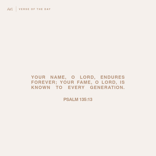 Your name, O LORD, endures forever; Your fame, O LORD, is known to every generation.