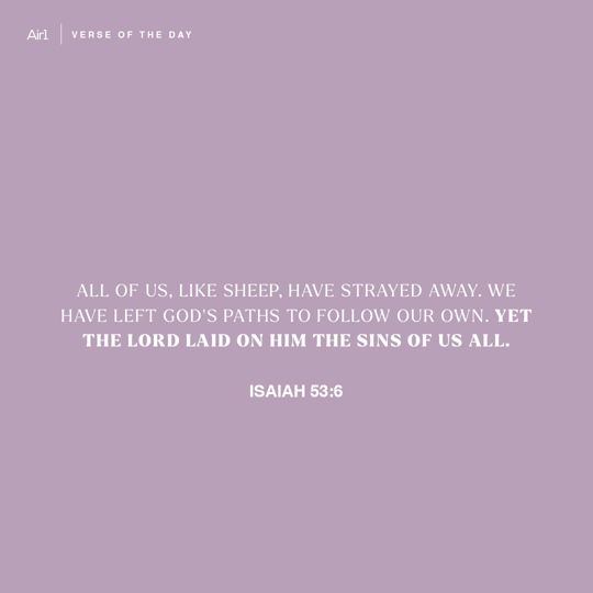 All of us, like sheep, have strayed away. We have left God's paths to follow our own. Yet the LORD laid on Him the sins of us all.