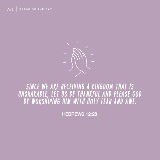 Since we are receiving a Kingdom that is unshakable, let us be thankful and please God by worshiping Him with holy fear and awe.