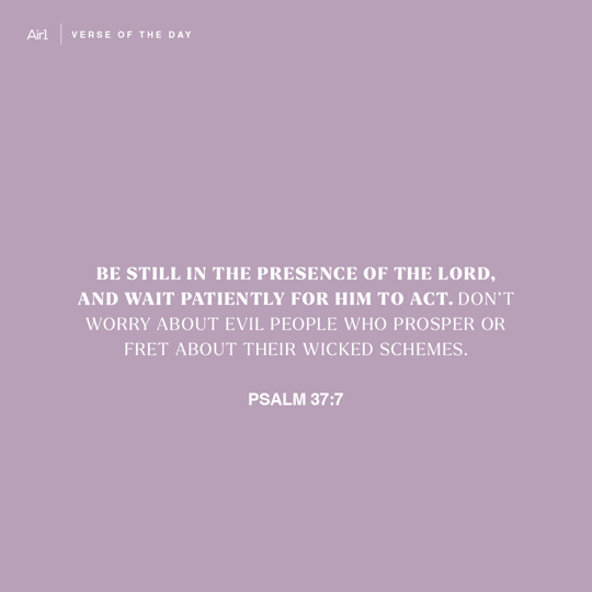 Be still in the presence of the LORD, and wait patiently for Him to act. Don’t worry about evil people who prosper or fret about their wicked schemes.