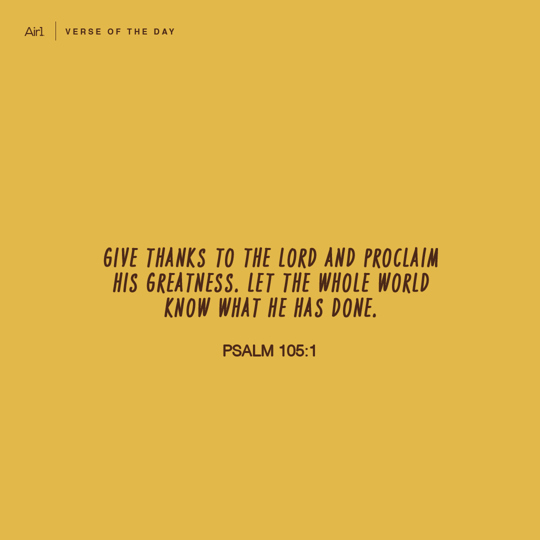 Give thanks to the LORD and proclaim His greatness. Let the whole world know what He has done.