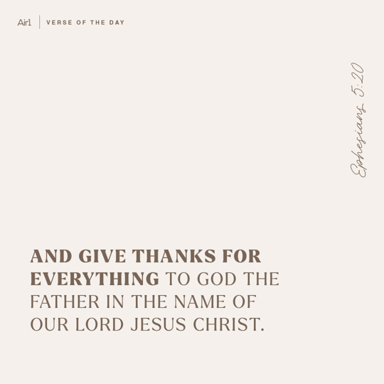 And give thanks for everything to God the Father in the name of our Lord Jesus Christ.