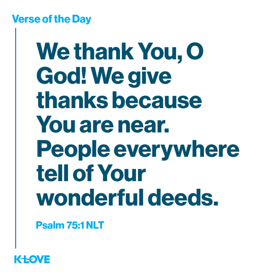 We thank You, O God! We give thanks because You are near. People everywhere tell of Your wonderful deeds.