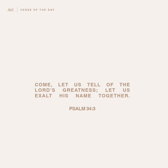 Come, let us tell of the LORD’s greatness; let us exalt His name together.