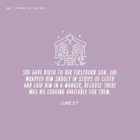 She gave birth to her firstborn Son. She wrapped Him snugly in strips of cloth and laid Him in a manger, because there was no lodging available for them.