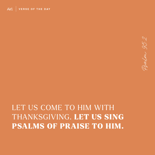 Let us come to Him with thanksgiving. Let us sing psalms of praise to Him.