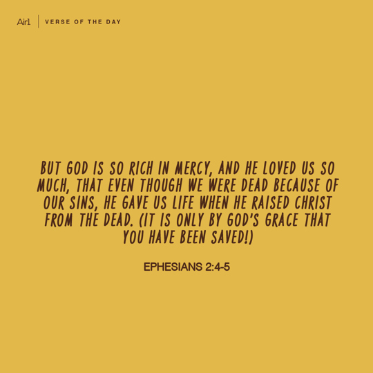 But God is so rich in mercy, and He loved us so much, that even though we were dead because of our sins, He gave us life when He raised Christ from the dead. (It is only by God’s grace that you have been saved!)